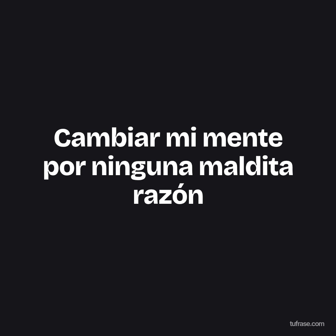 Cambiar mi mente por ninguna maldita razón