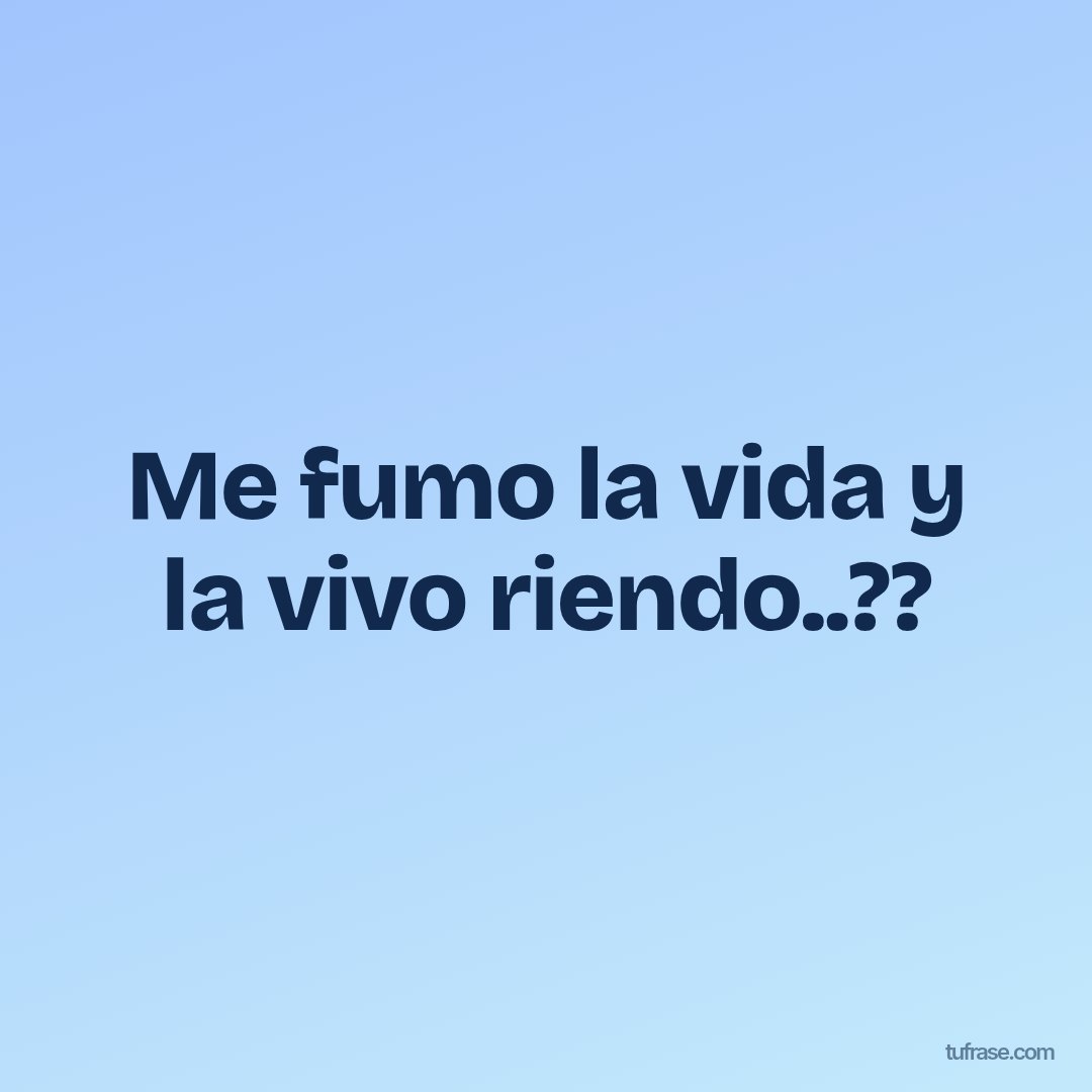 Me fumo la vida y la vivo riendo..??