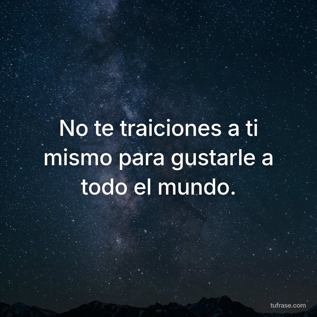 No te traiciones a ti mismo para gustarle a todo el mundo.