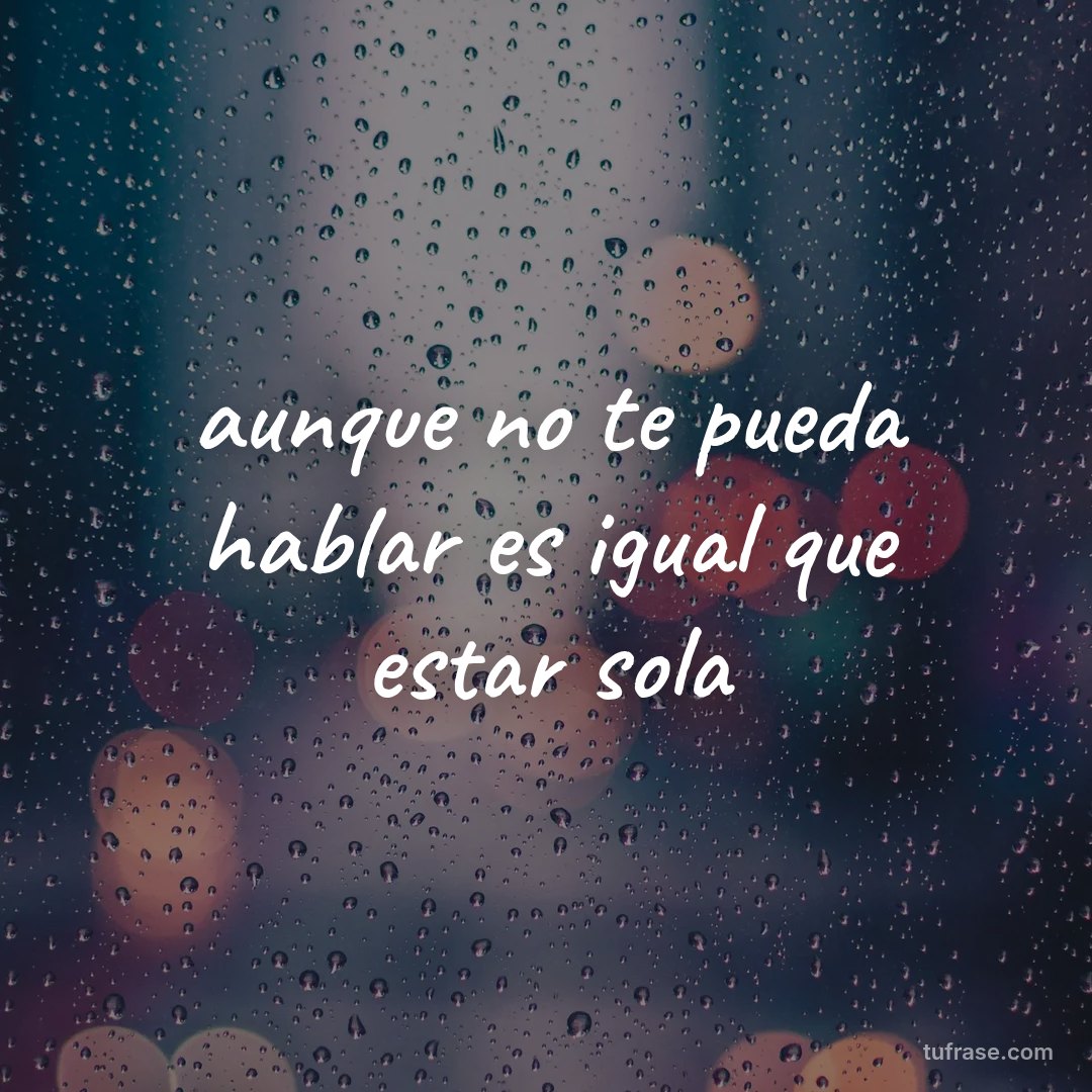aunque no te pueda hablar es igual que estar sola