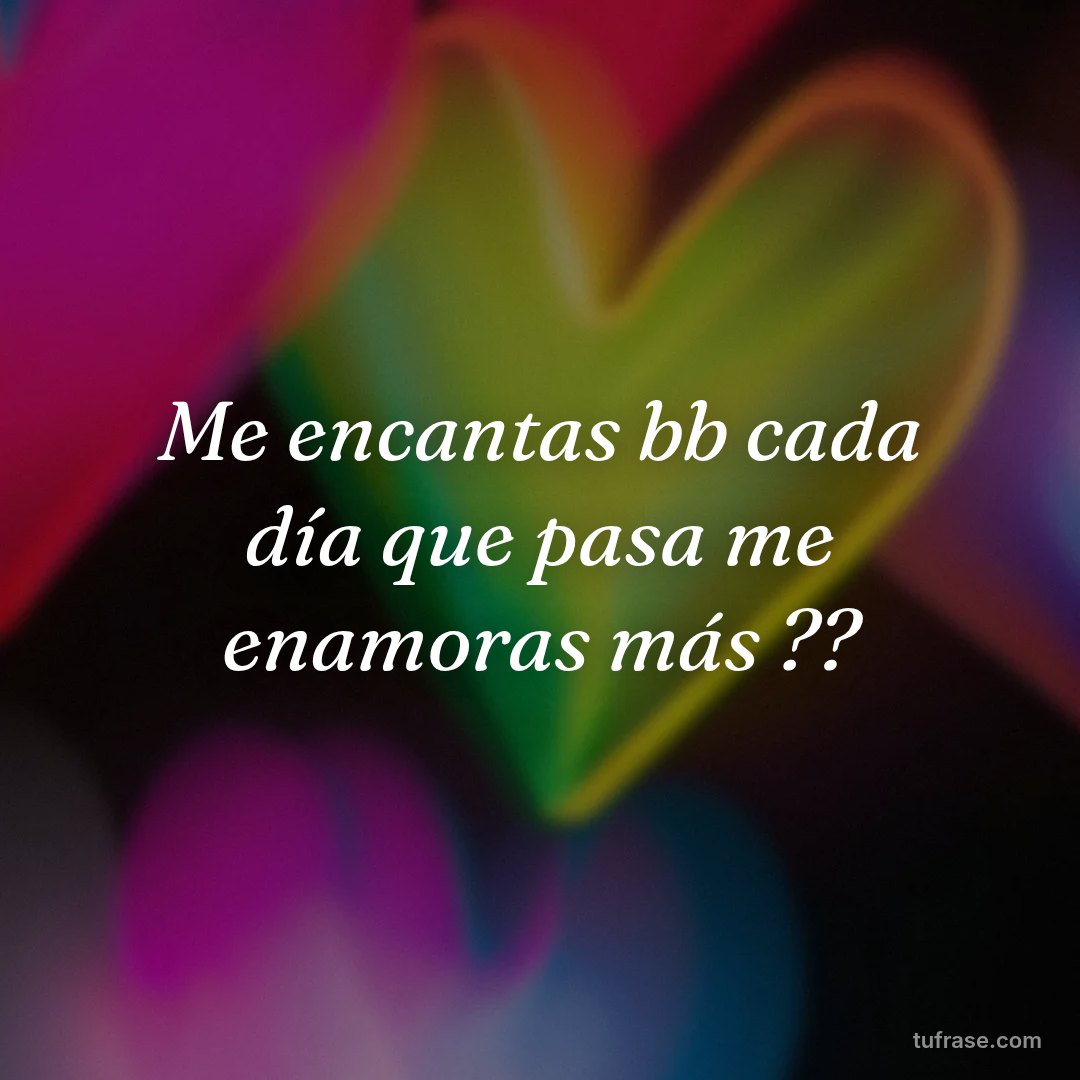 Me encantas bb cada día que pasa me enamoras más ??