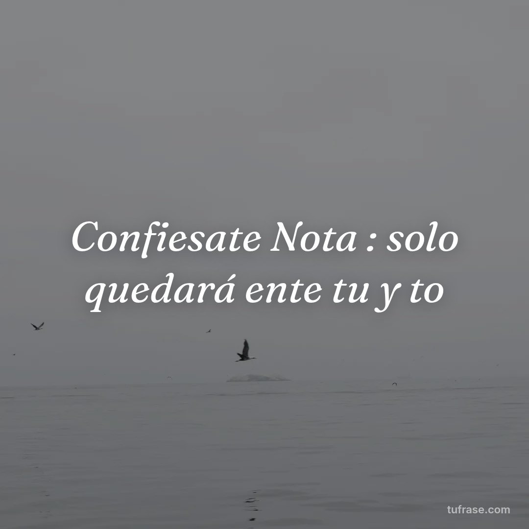 Confiesate Nota : solo quedará ente tu y to