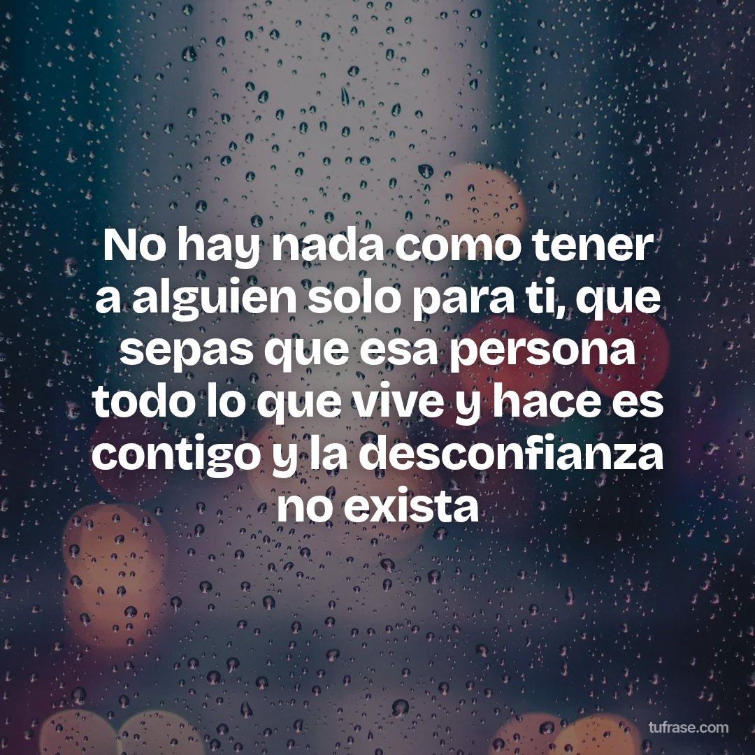 No hay nada como tener a alguien solo para ti, que sepas que esa persona todo lo que vive y hace es contigo y la desconfianza no exista