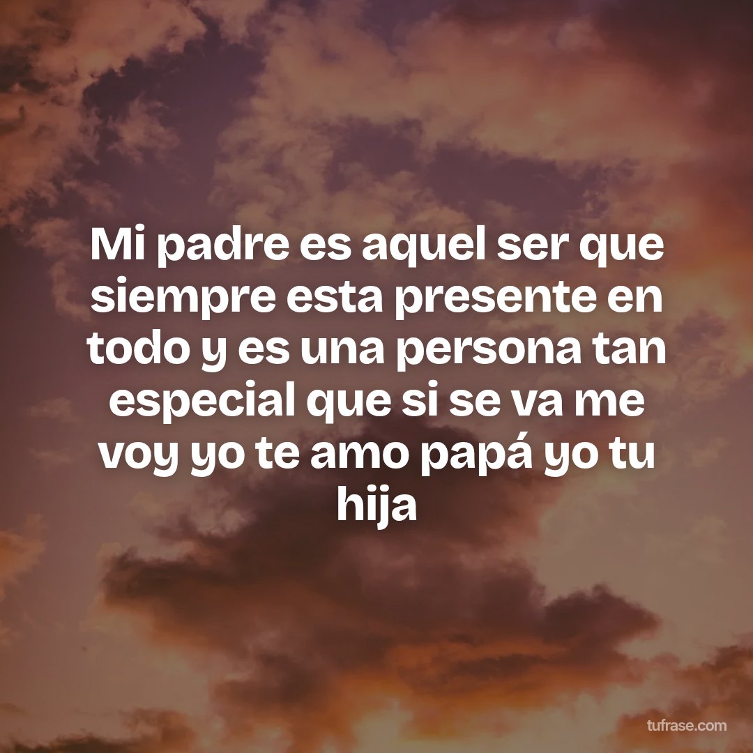 Mi padre es aquel ser que siempre esta presente en todo y es una persona tan especial que si se va me voy yo te amo papá yo tu hija