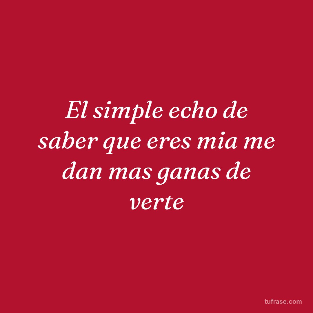 El simple echo de saber que eres mia me dan mas ganas de verte