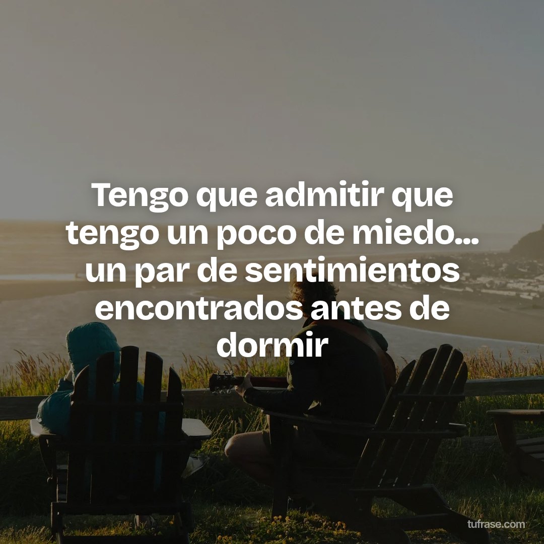Tengo que admitir que tengo un poco de miedo... un par de sentimientos encontrados antes de dormir
