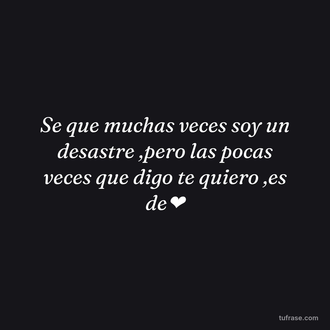 Se que muchas veces soy un desastre ,pero las pocas veces que digo te quiero ,es de❤️