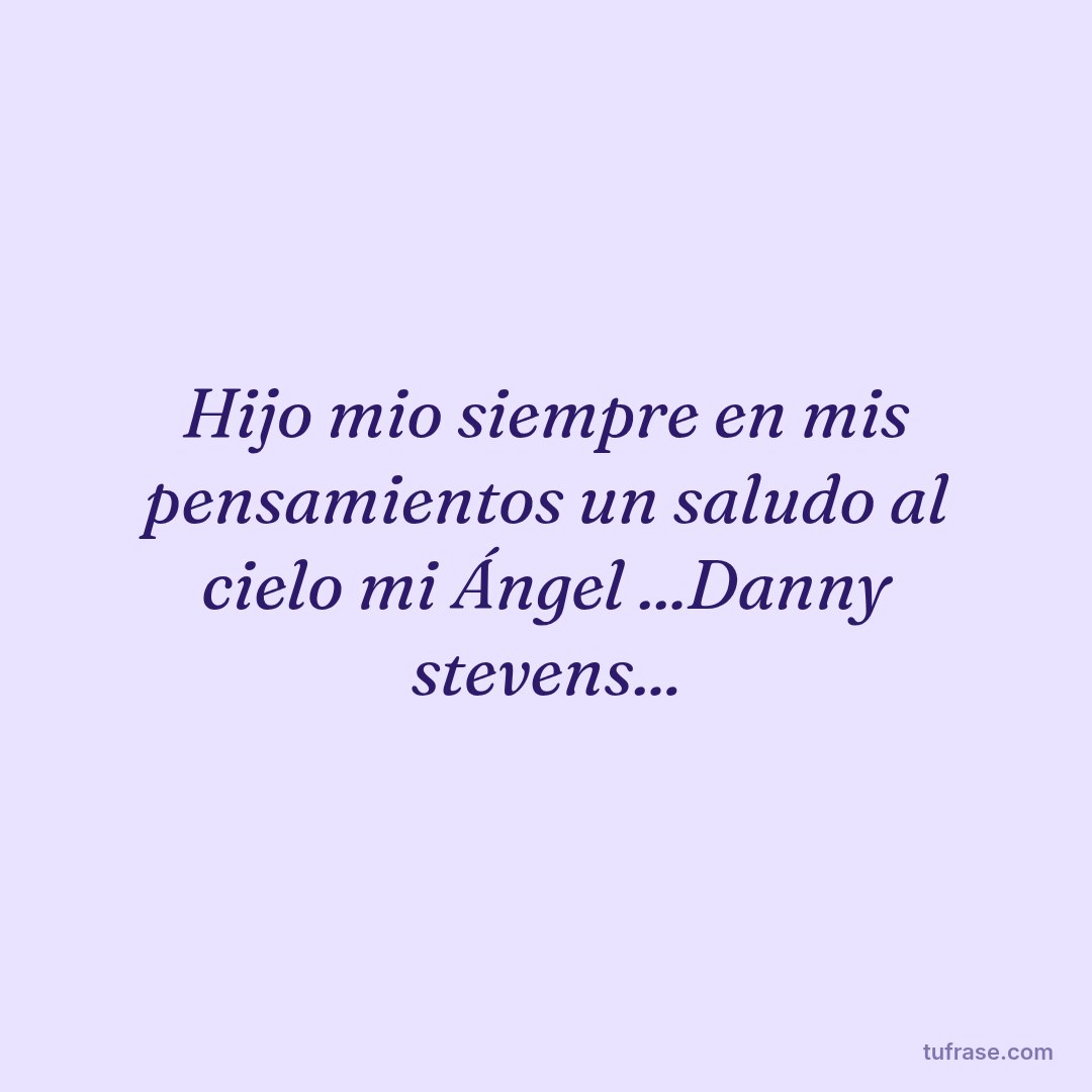 Hijo mio siempre en mis pensamientos un saludo al cielo mi Ángel ...Danny stevens...