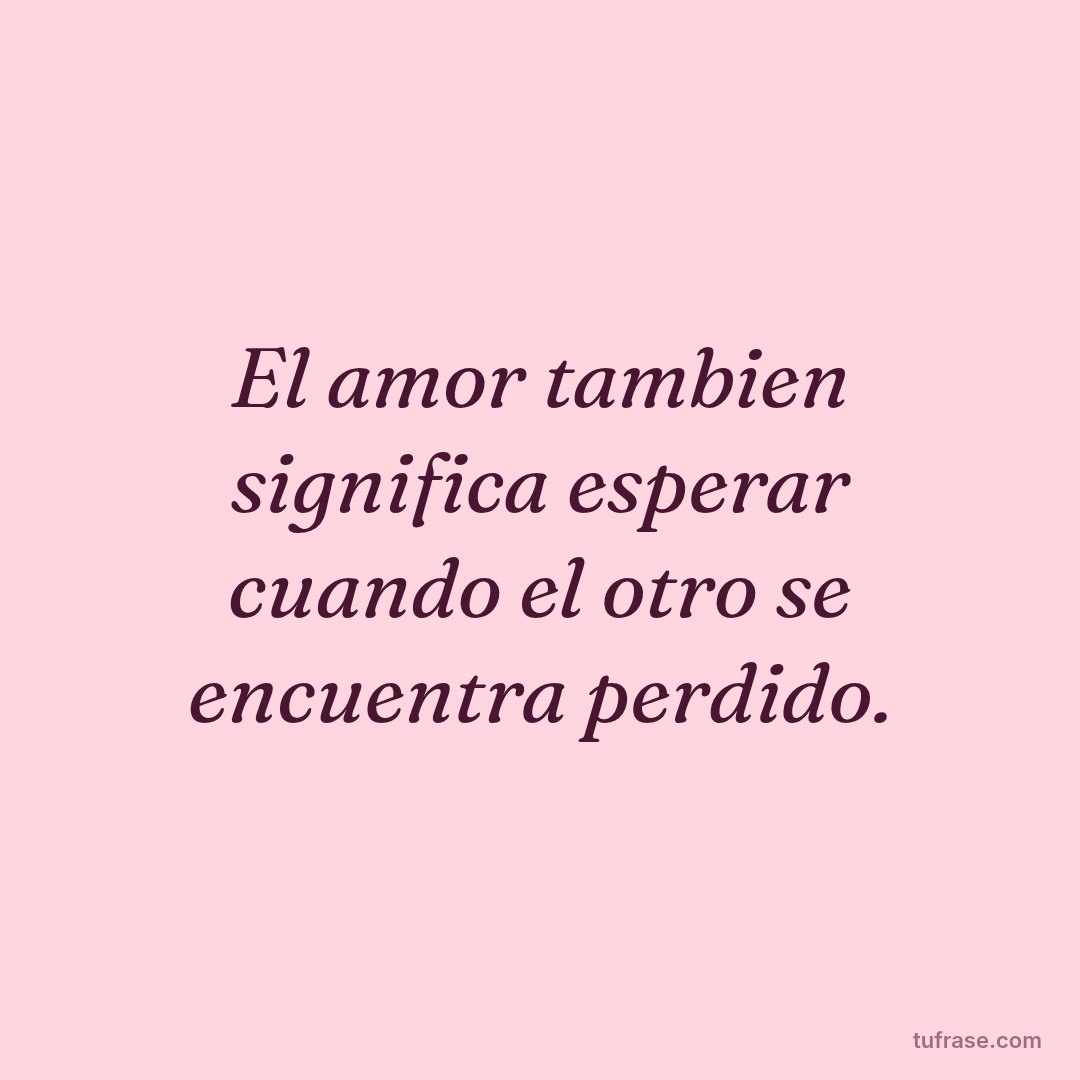 El amor tambien significa esperar cuando el otro se encuentra perdido.