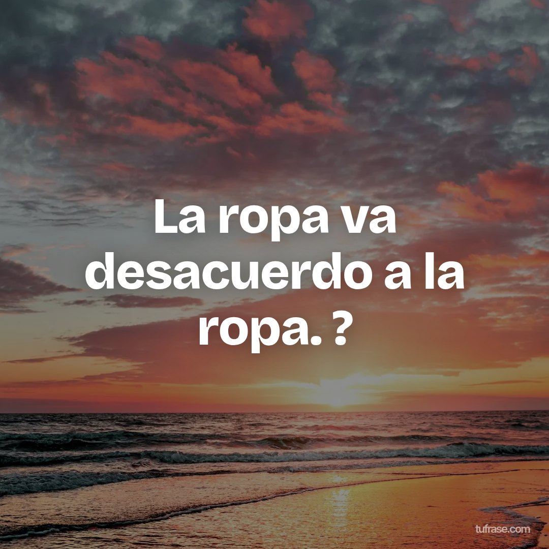 La ropa va desacuerdo a la ropa. ?