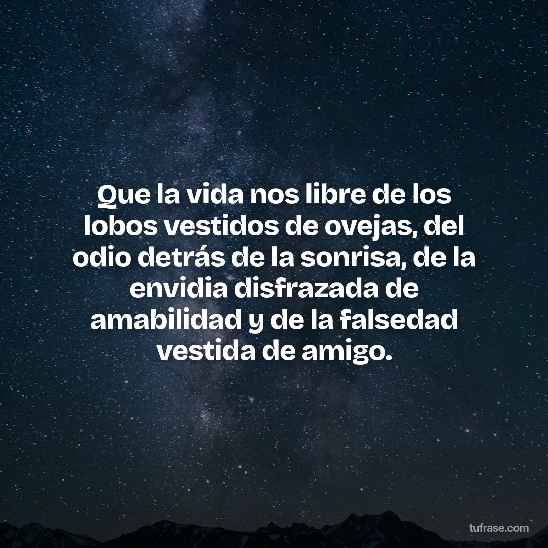 Que la vida nos libre de los lobos vestidos de ovejas, del odio detrás de la sonrisa, de la envidia disfrazada de amabilidad y de la falsedad vestida de amigo.