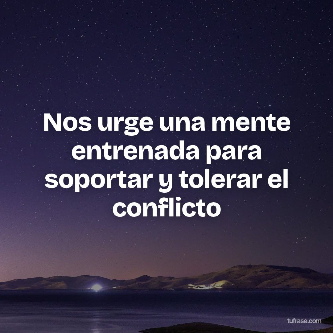 Nos urge una mente entrenada para soportar y tolerar el conflicto