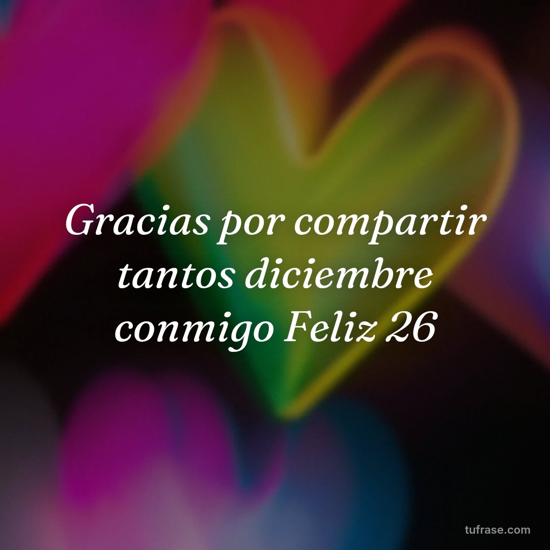 Gracias por compartir tantos diciembre conmigo Feliz 26