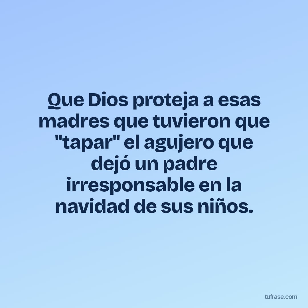 Que Dios proteja a esas madres que tuvieron que "tapar" el agujero que dejó un padre irresponsable en la navidad de sus niños.