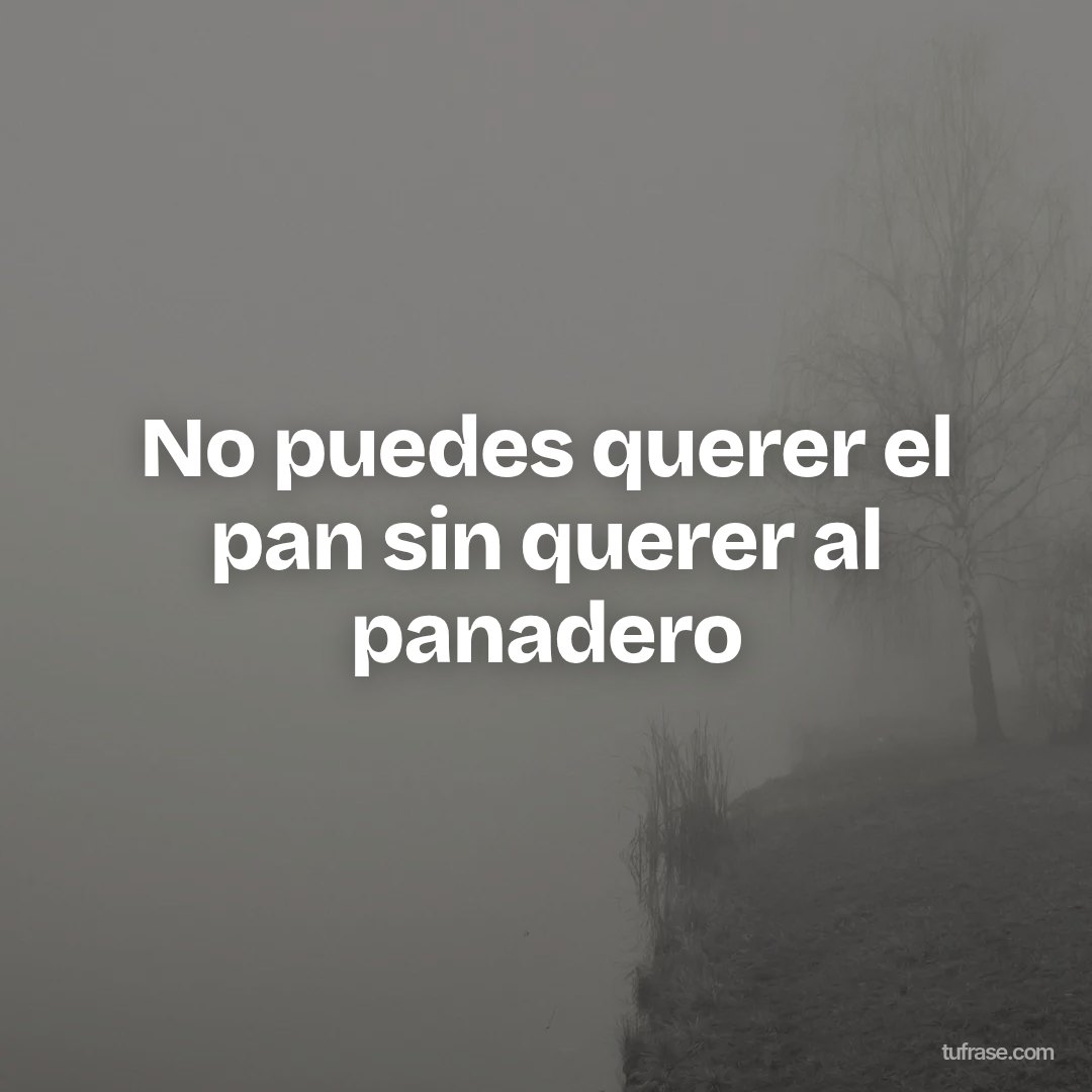 No puedes querer el pan sin querer al panadero
