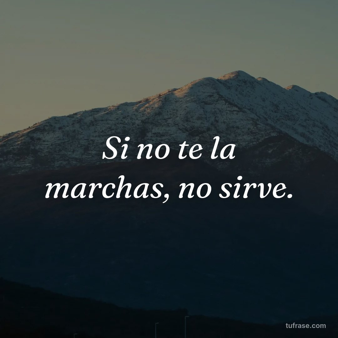 Si no te la marchas, no sirve.