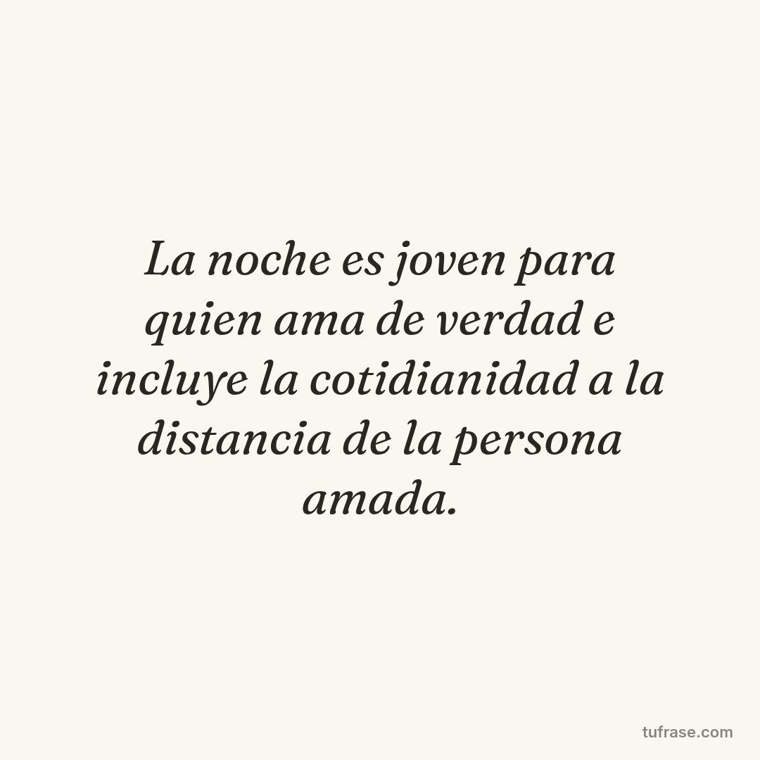 La noche es joven para quien ama de verdad e incluye la cotidianidad a la distancia de la persona amada.