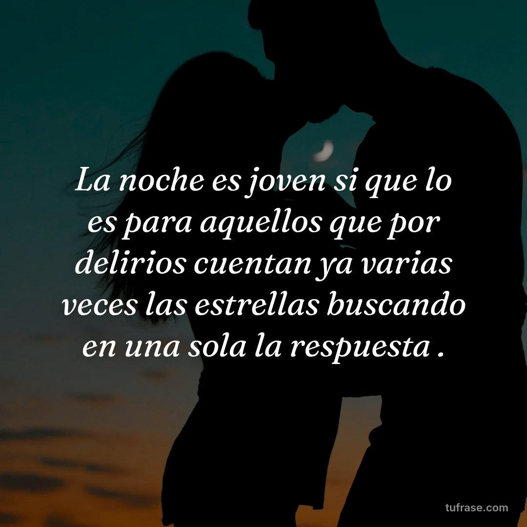 La noche es joven si que lo es para aquellos que por delirios cuentan ya varias veces las estrellas buscando en una sola la respuesta .