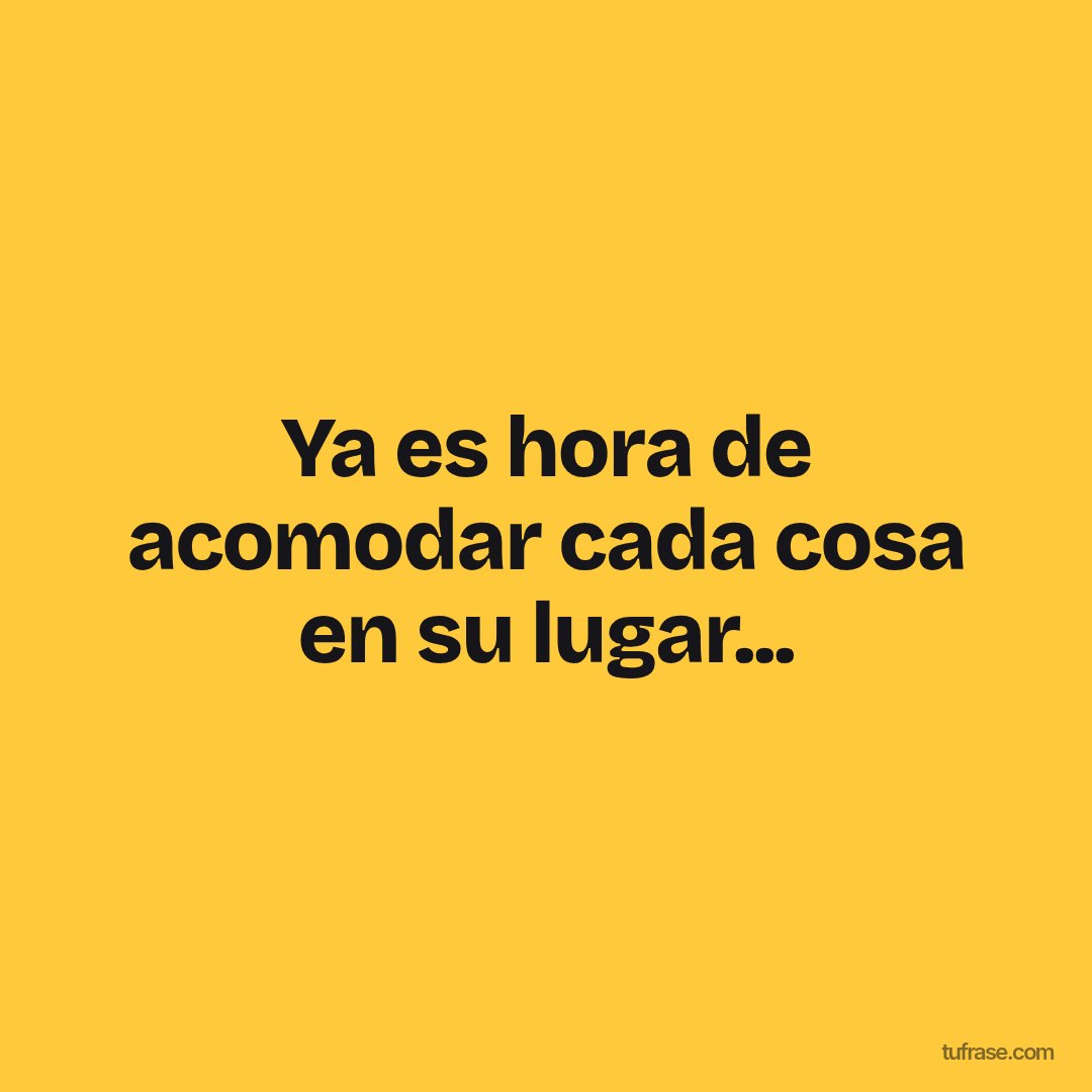 Ya es hora de acomodar cada cosa en su lugar...