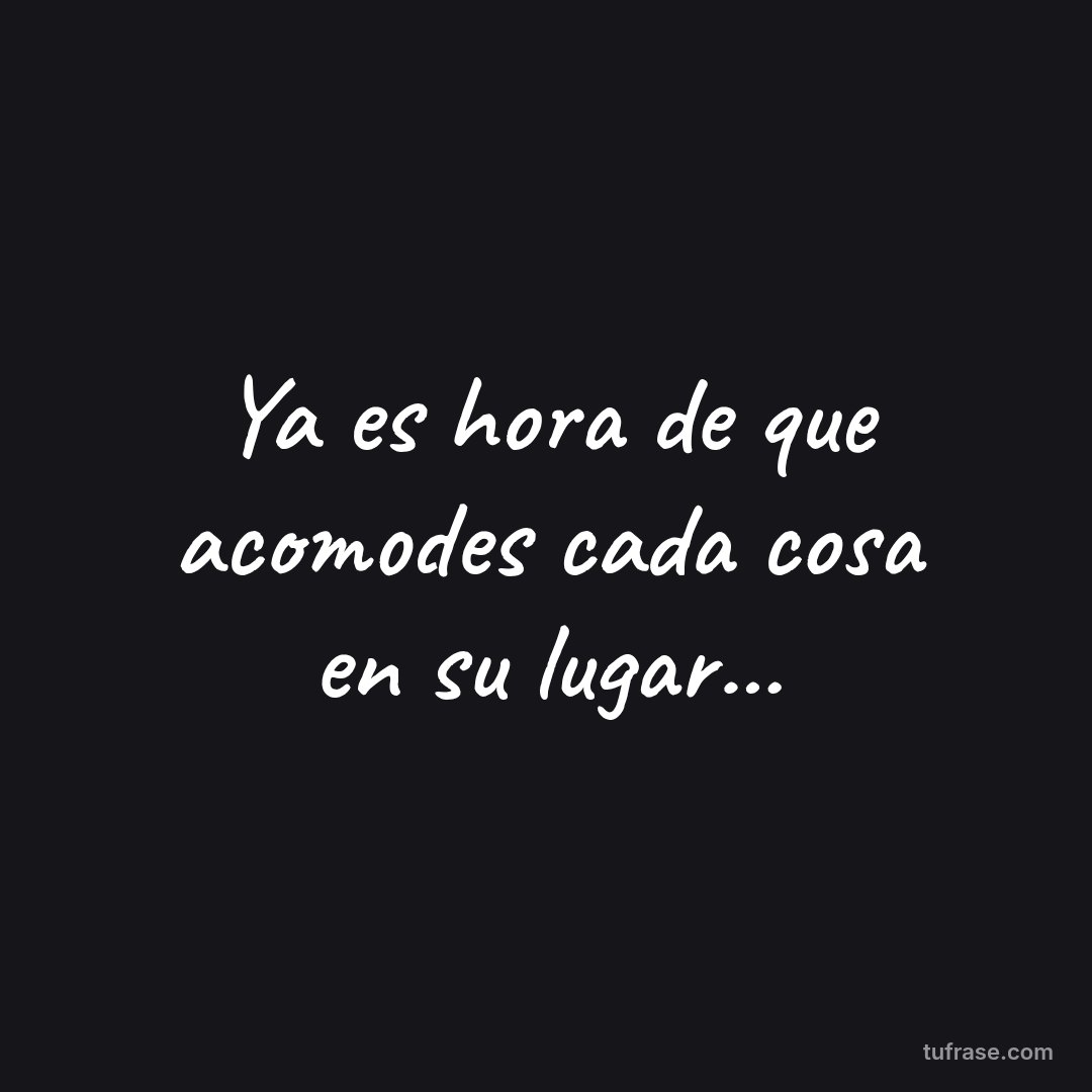 Ya es hora de que acomodes cada cosa en su lugar...