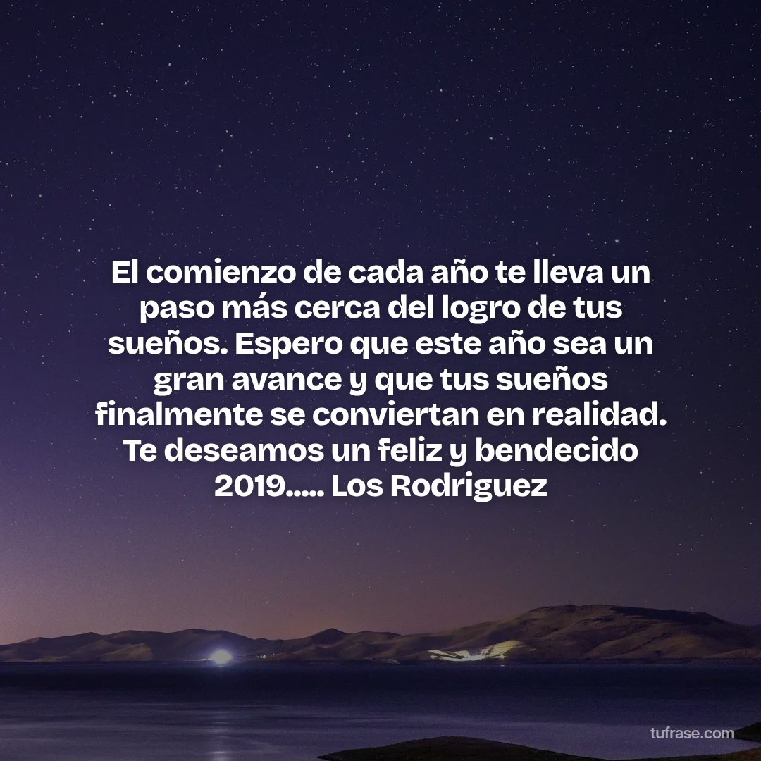 El comienzo de cada año te lleva un paso más cerca del logro de tus sueños. Espero que este año sea un gran avance y que tus sueños finalmente se conviertan en realidad. Te deseamos un feliz y bendecido 2019..... Los Rodriguez