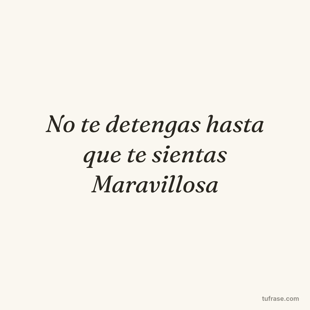No te detengas hasta que te sientas Maravillosa