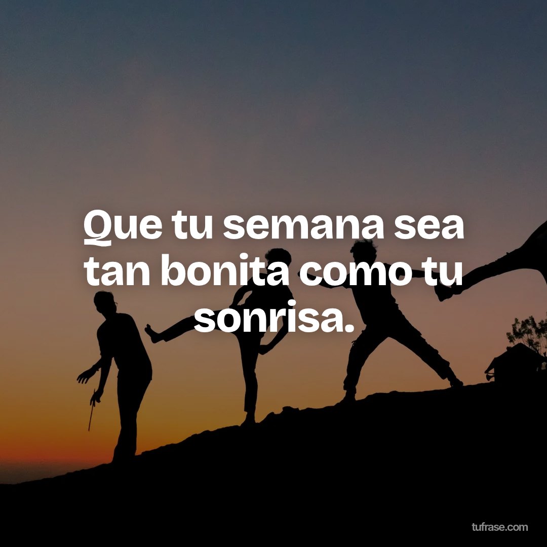 Que tu semana sea tan bonita como tu sonrisa.