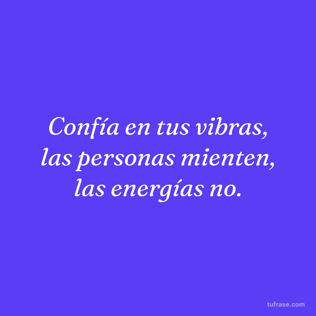 Confía en tus vibras, las personas mienten, las energías no.