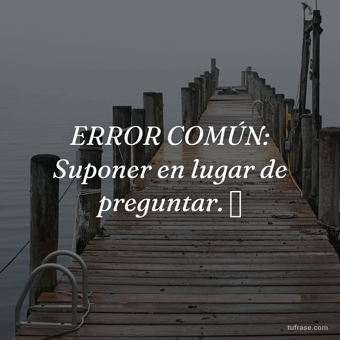 ERROR COMÚN: Suponer en lugar de preguntar. ❓