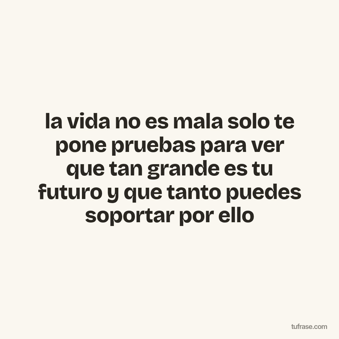 la vida no es mala solo te pone pruebas para ver que tan grande es tu futuro y que tanto puedes soportar por ello