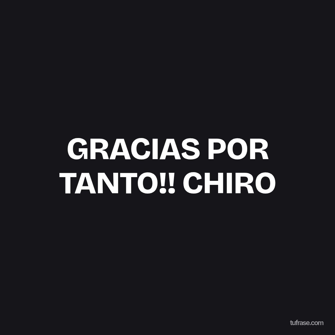 GRACIAS POR TANTO!! CHIRO