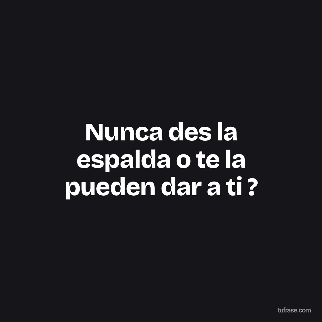 Nunca des la espalda o te la pueden dar a ti ?