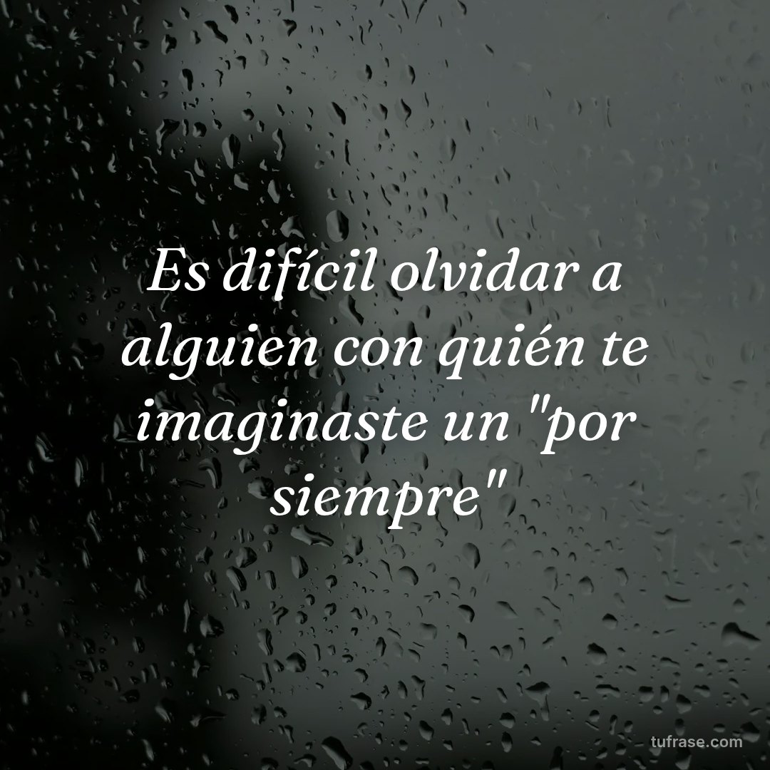 Es difícil olvidar a alguien con quién te imaginaste un "por siempre"