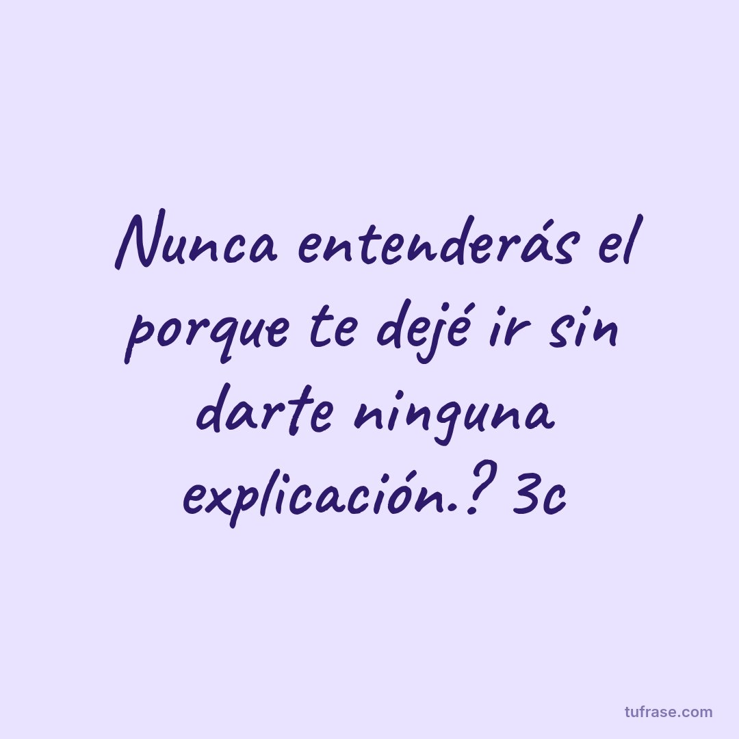 Nunca entenderás el porque te dejé ir sin darte ninguna explicación.? 3c