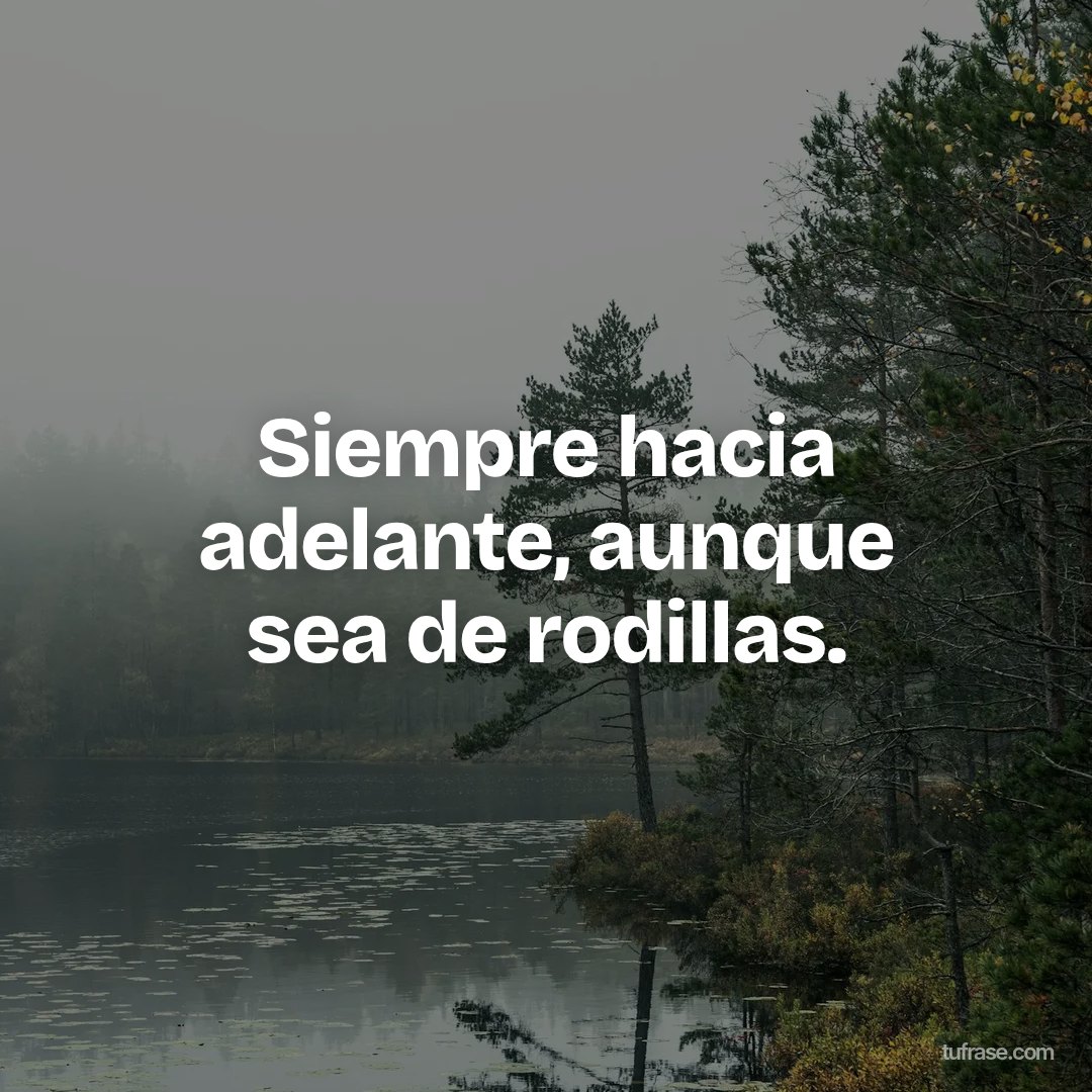 Siempre hacia adelante, aunque sea de rodillas.