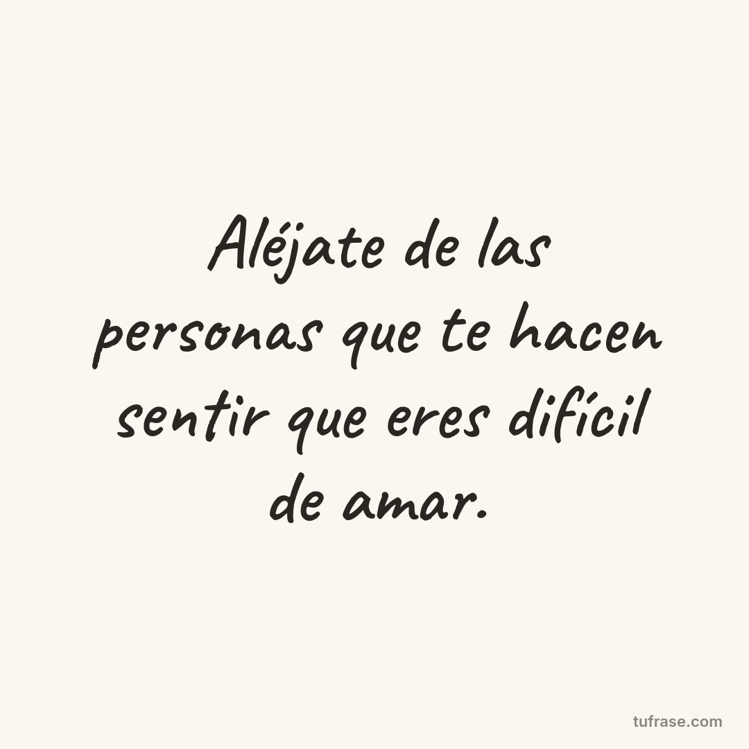 Aléjate de las personas que te hacen sentir que eres difícil de amar.