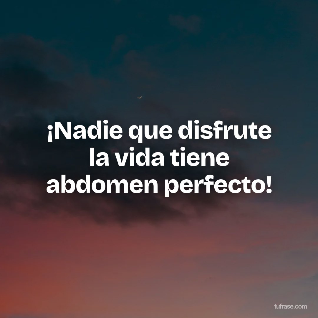 ¡Nadie que disfrute la vida tiene abdomen perfecto!