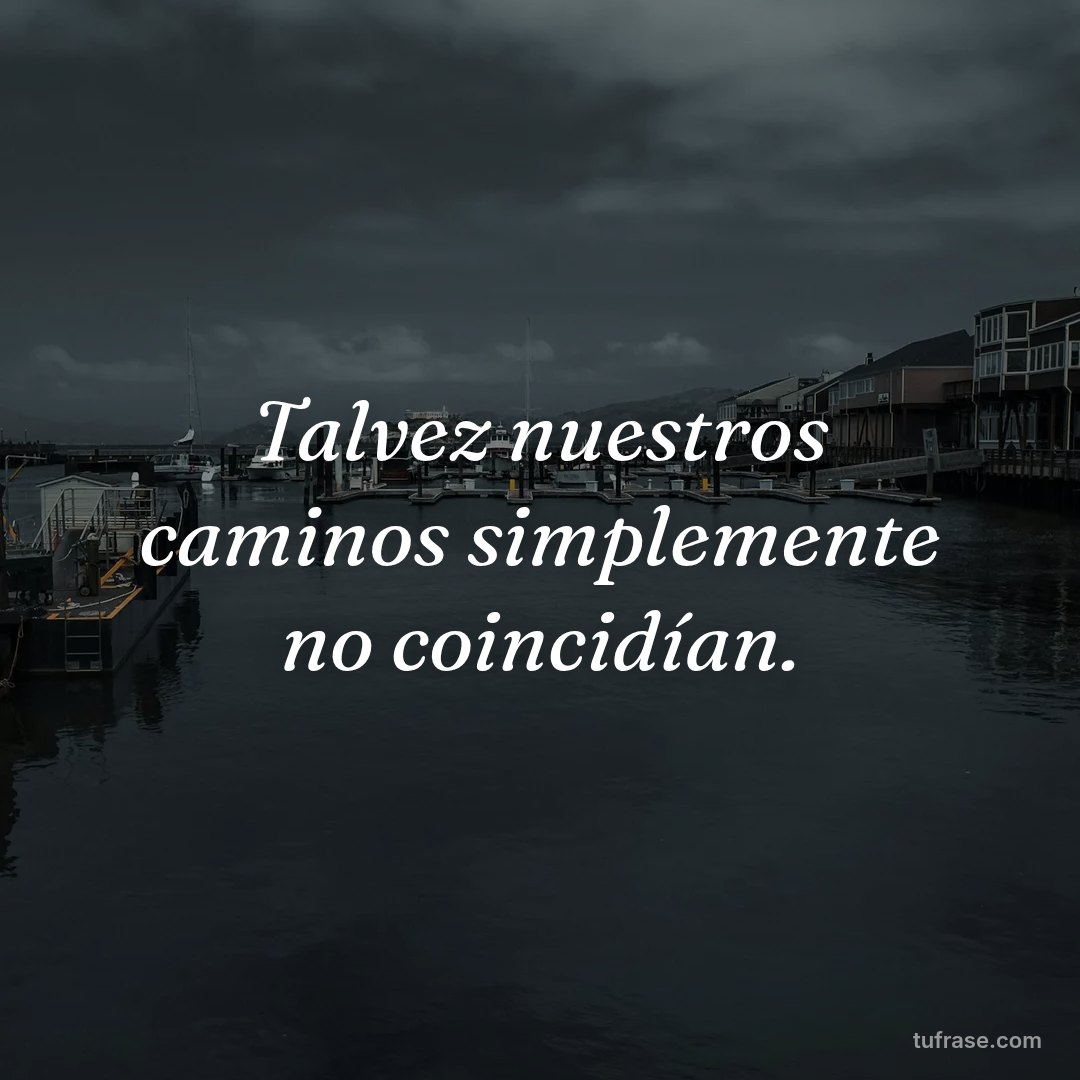 Talvez nuestros caminos simplemente no coincidían.