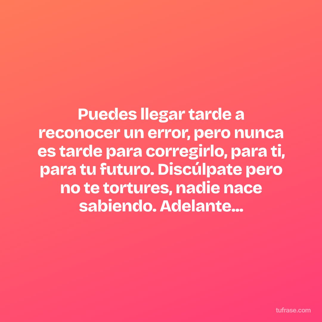 Puedes llegar tarde a reconocer un error, pero nunca es tarde para corregirlo, para ti, para tu futuro. Discúlpate pero no te tortures, nadie nace sabiendo. Adelante...
