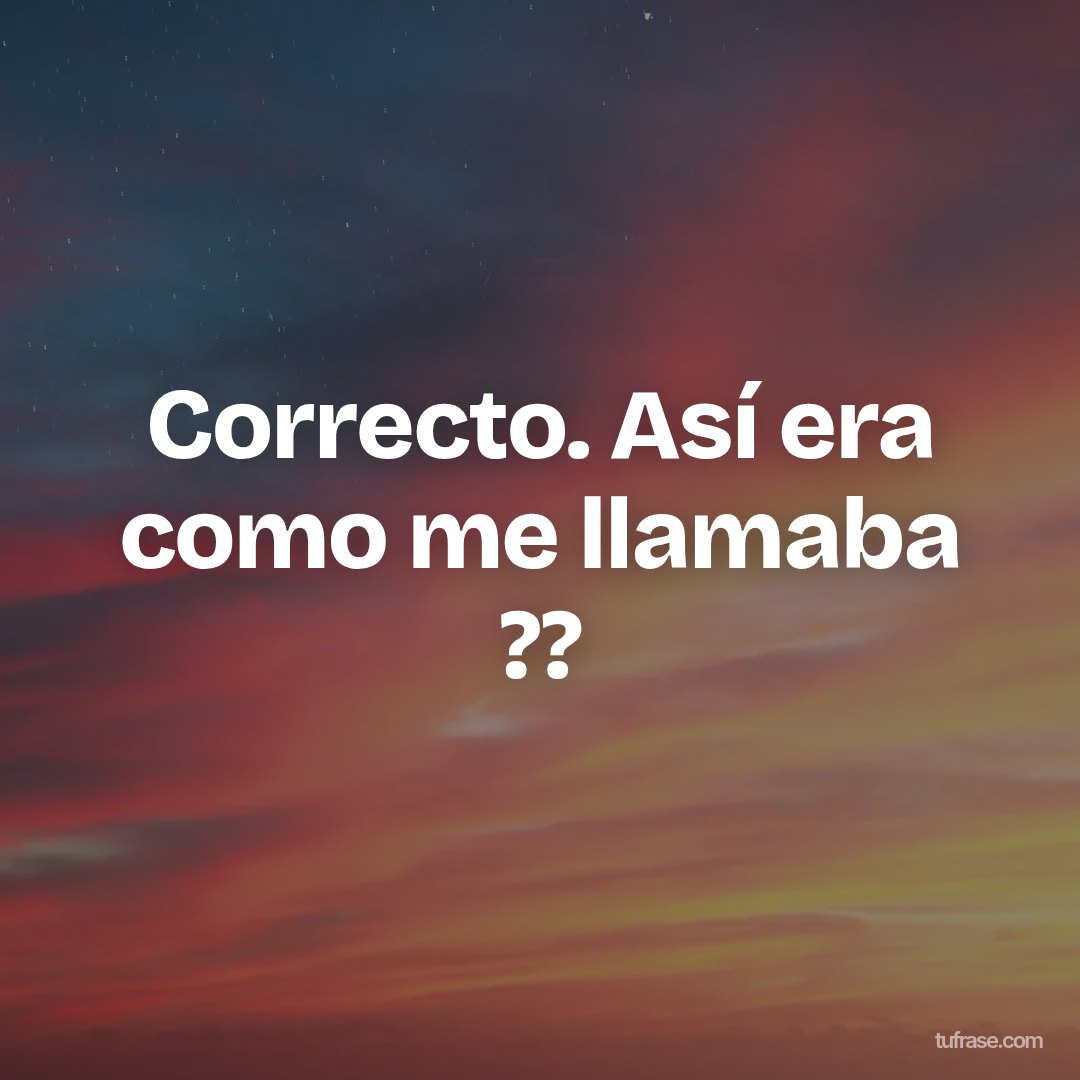 Correcto. Así era como me llamaba ??