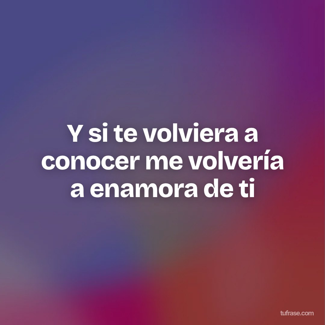 Y si te volviera a conocer me volvería a enamora de ti