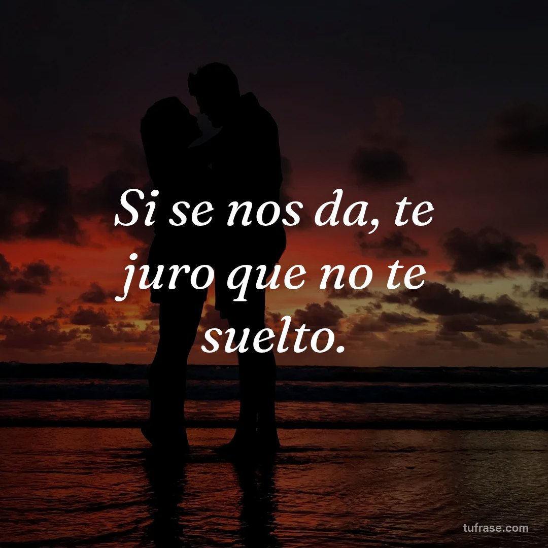 Si se nos da, te juro que no te suelto.