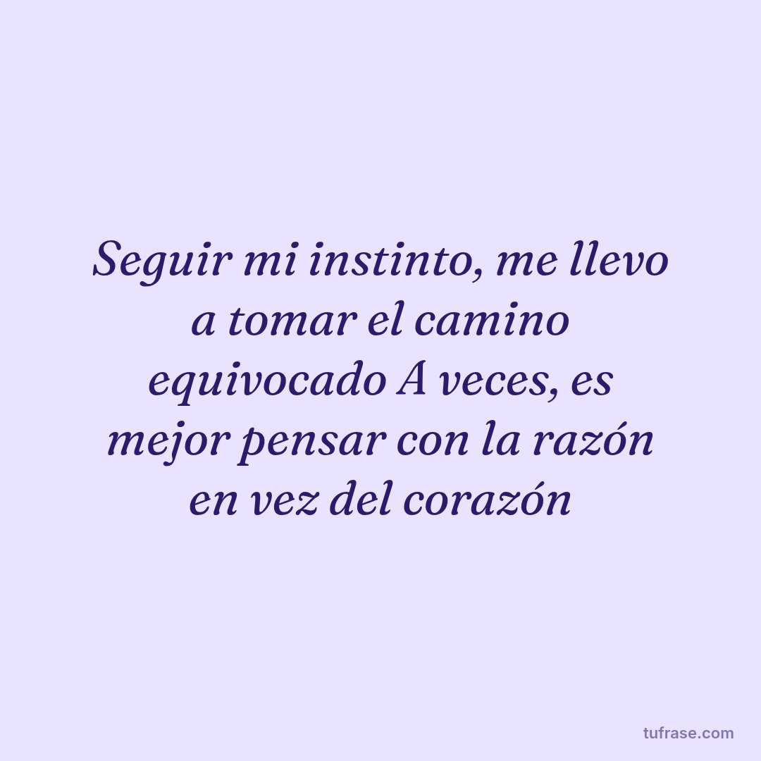 Seguir mi instinto, me llevo a tomar el camino equivocado A veces, es mejor pensar con la razón en vez del corazón