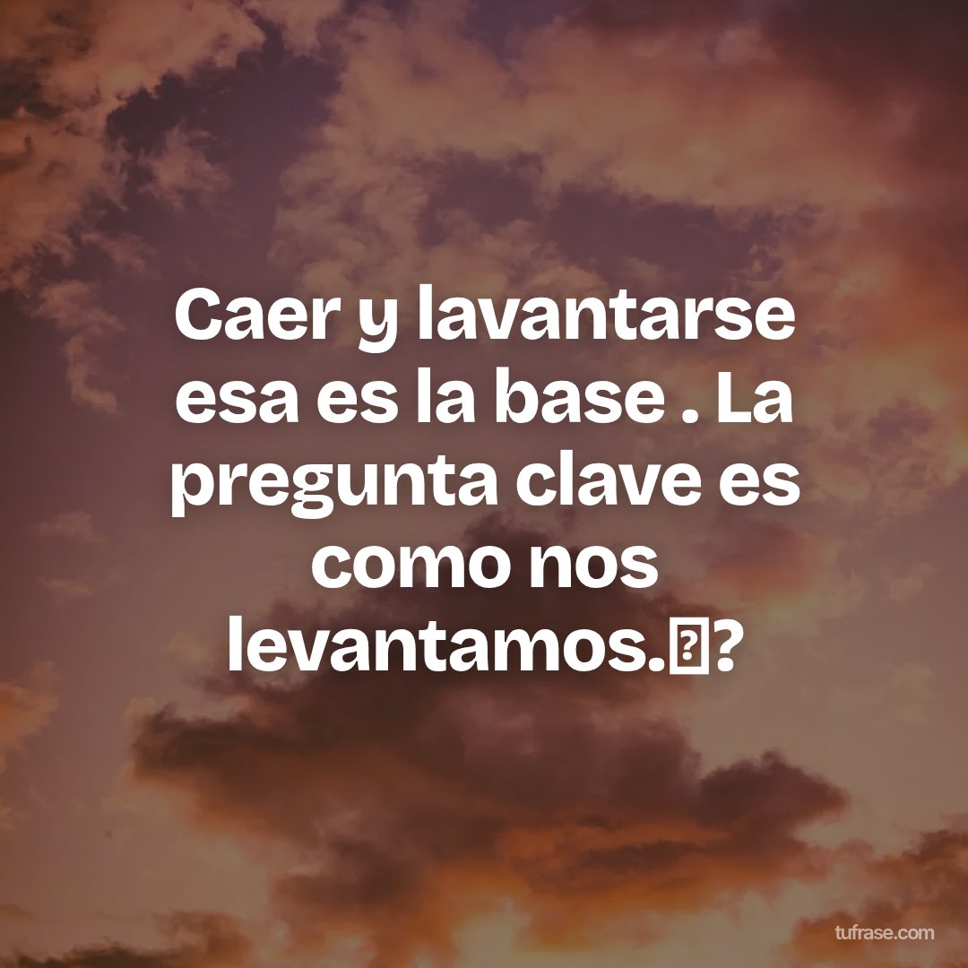 Caer y lavantarse esa es la base . La pregunta clave es como nos levantamos.✨?