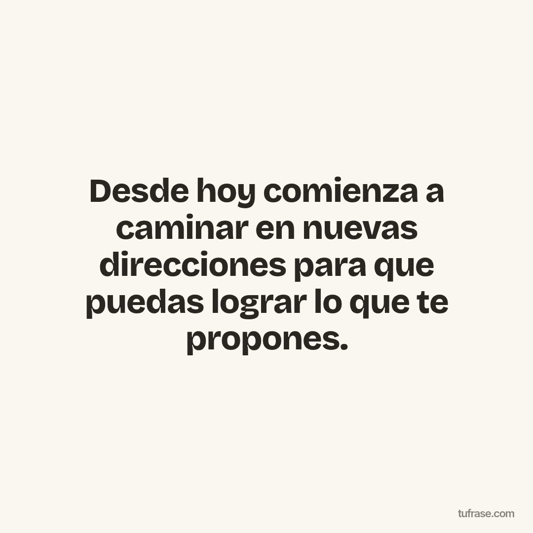 Desde hoy comienza a caminar en nuevas direcciones para que puedas lograr lo que te propones.