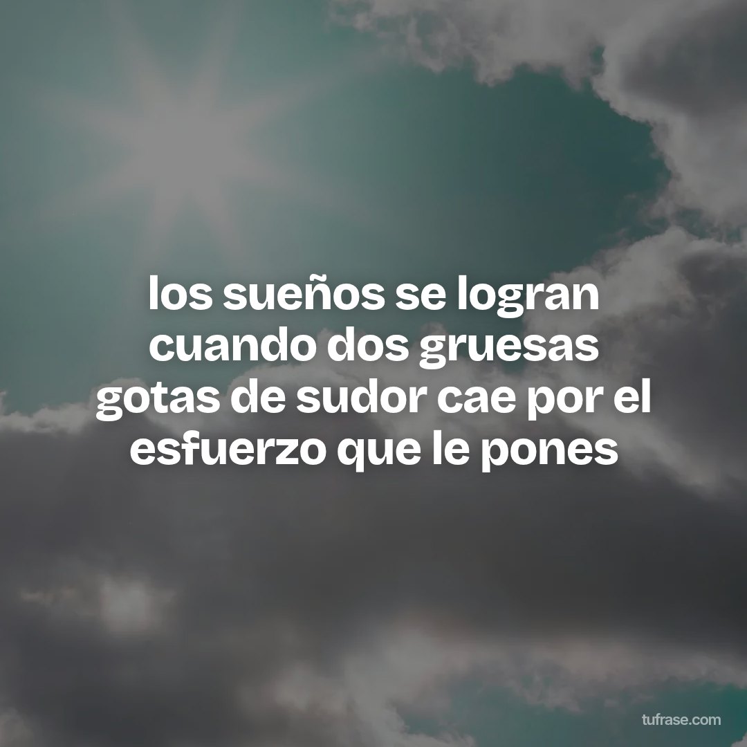 los sueños se logran cuando dos gruesas gotas de sudor cae por el esfuerzo que le pones