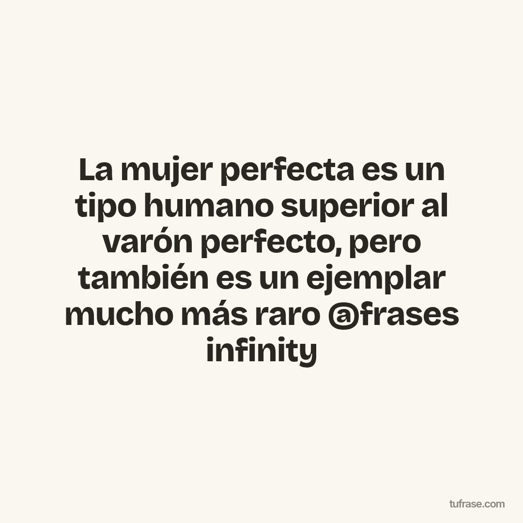 La mujer perfecta es un tipo humano superior al varón perfecto, pero también es un ejemplar mucho más raro @frases infinity