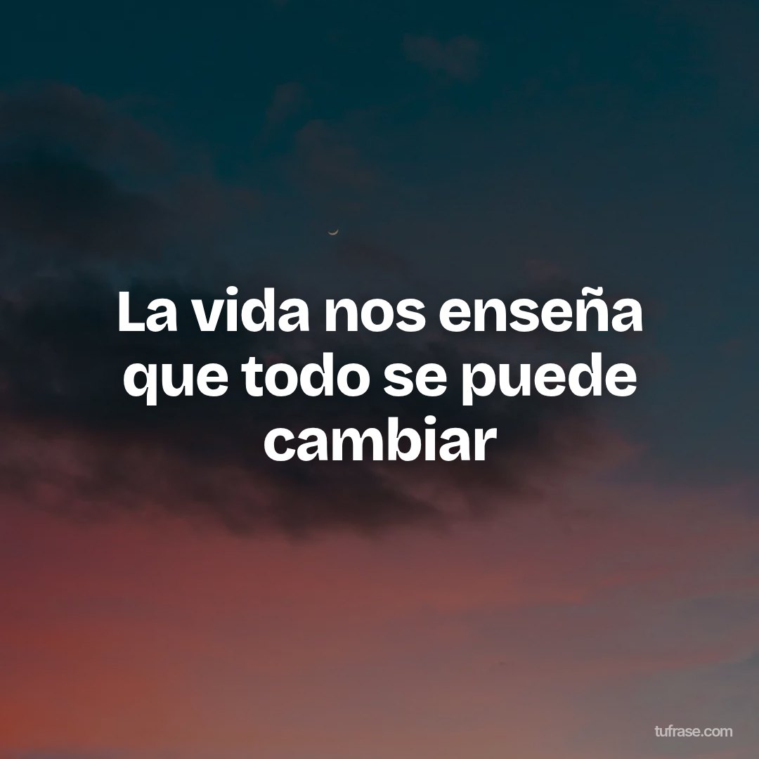 La vida nos enseña que todo se puede cambiar