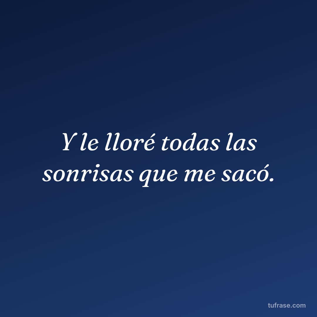 Y le lloré todas las sonrisas que me sacó.