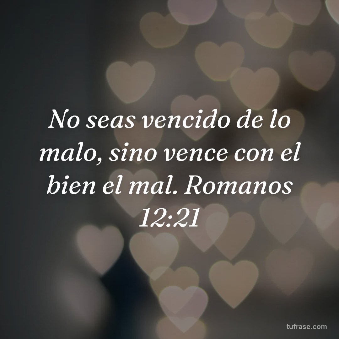 No seas vencido de lo malo, sino vence con el bien el mal. Romanos 12:21